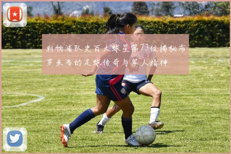 利物浦队史百大球星第73位揭秘布罗米洛的足球传奇与军人精神