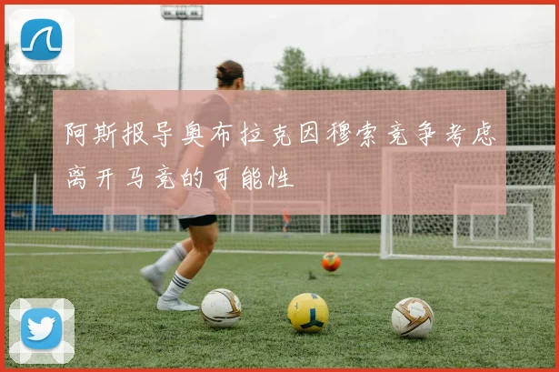 阿斯报导奥布拉克因穆索竞争考虑离开马竞的可能性