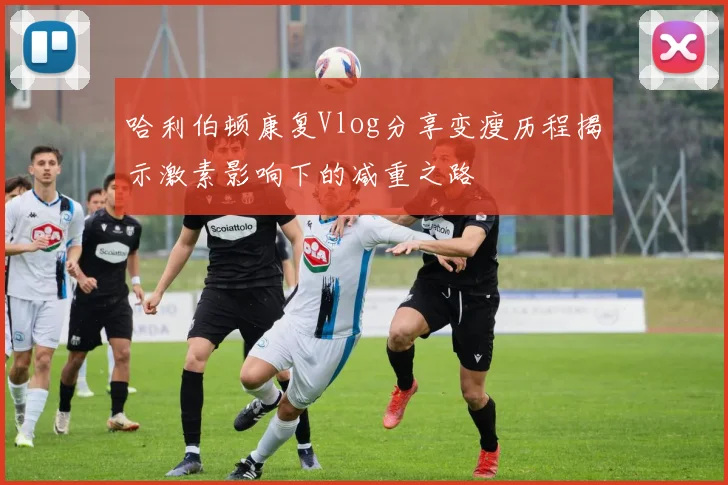 哈利伯顿康复Vlog分享变瘦历程揭示激素影响下的减重之路
