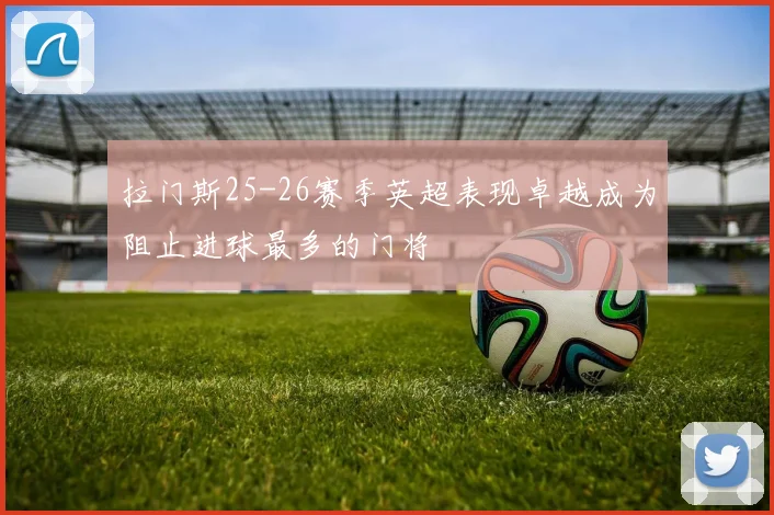 拉门斯25-26赛季英超表现卓越成为阻止进球最多的门将