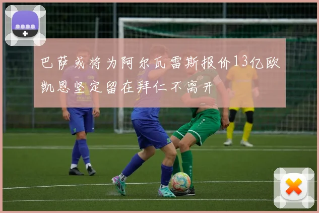 巴萨或将为阿尔瓦雷斯报价13亿欧凯恩坚定留在拜仁不离开
