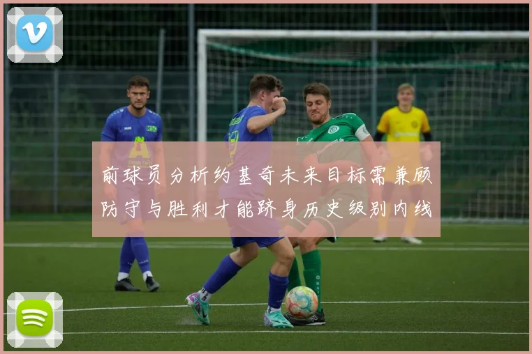 前球员分析约基奇未来目标需兼顾防守与胜利才能跻身历史级别内线行列