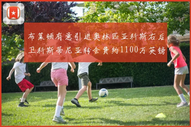 布莱顿有意引进奥林匹亚科斯右后卫科斯蒂尼亚转会费约1100万英镑