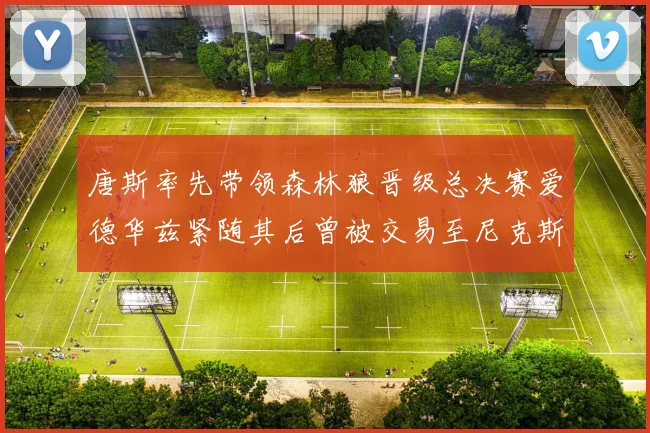 唐斯率先带领森林狼晋级总决赛爱德华兹紧随其后曾被交易至尼克斯