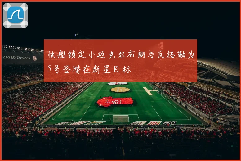 快船锁定小迈克尔布朗与瓦格勒为5号签潜在新星目标