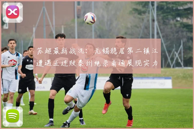 苏超最新战况：无锡稳居第二镇江遭遇五连败泰州绝杀南通展现实力